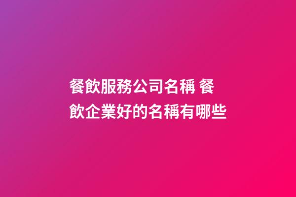餐飲服務公司名稱 餐飲企業好的名稱有哪些-第1張-公司起名-玄機派